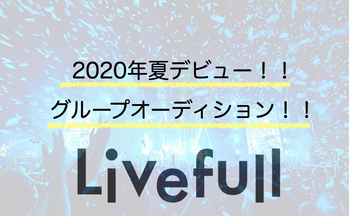 Livefull 2020年夏デビュー グループオーディション オーディションプラス