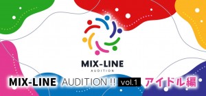 オーディション MIX-LINE AUDITION!! Vol.1アイドル編 有名クリエイターがオリジナルアイドルソングを提供します 主催：MIX-LINE AOUDITION実行委員会、カテゴリ：その他
