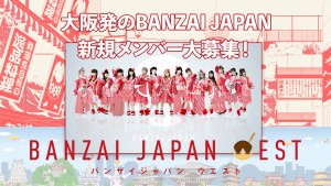 オーディション [大阪]BANZAI JAPAN WEST 初期メンバー募集 主催：Cospanic Entertainment、カテゴリ：アイドル(東京以外)