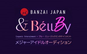 オーディション BANZAI JAPAN＆Be’llBy メジャーアイドルオーディション コスパニック×ブルーミュージック共催 主催：Cospanic Entertainment、カテゴリ：アイドル(元気系)