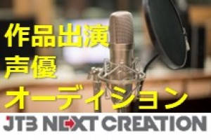 オーディション 声優事務所JTB NextCreation所属オーディション 主催：JTB Next Creation、カテゴリ：声優