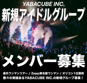 オーディション YABACUBE INC．全国・世界を目指す新規グループメンバー募集 海外＆Zeppツアー実績あり 主催：YABACUBE INC.、カテゴリ：アイドル(元気系)
