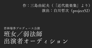 オーディション 若林瑞季プロデュース公演「班女／弱法師」出演者オーディション 主催：若林瑞季プロデュース公演、カテゴリ：舞台